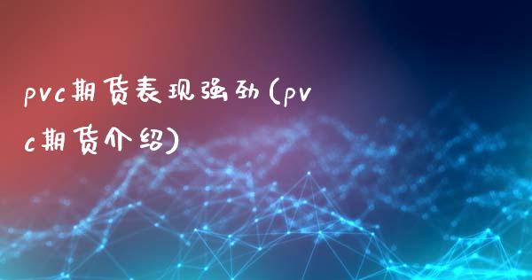 pvc期货表现强劲(pvc期货介绍)_https://www.boyangwujin.com_原油期货_第1张