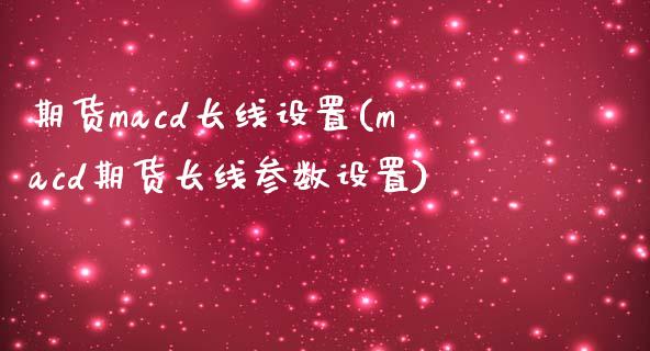 期货macd长线设置(macd期货长线参数设置)_https://www.boyangwujin.com_白银期货_第1张
