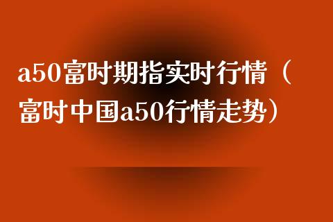 a50富时期指实时行情（富时中国a50行情走势）_https://www.boyangwujin.com_黄金期货_第1张