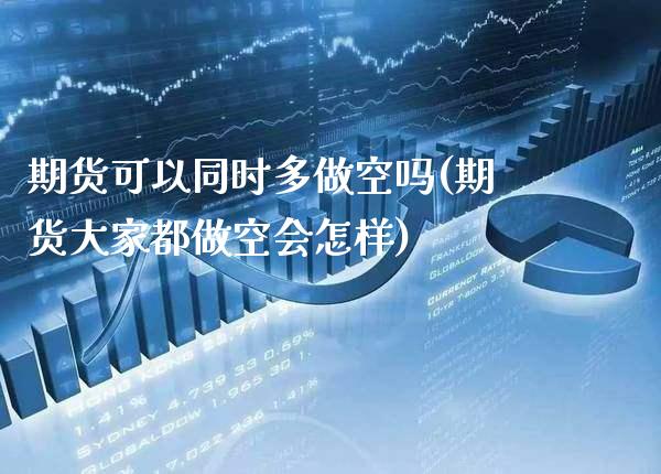 期货可以同时多做空吗(期货大家都做空会怎样)