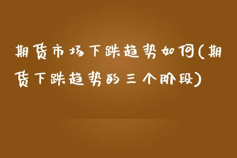 期货市场下跌趋势如何(期货下跌趋势的三个阶段)_https://www.boyangwujin.com_道指期货_第1张