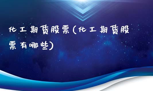 化工期货股票(化工期货股票有哪些)_https://www.boyangwujin.com_期货直播间_第1张