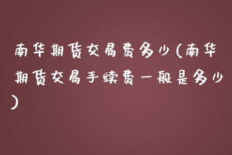 南华期货交易费多少(南华期货交易手续费一般是多少)_https://www.boyangwujin.com_恒指期货_第1张