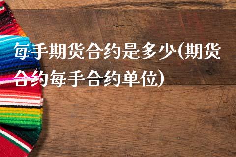 每手期货合约是多少(期货合约每手合约单位)_https://www.boyangwujin.com_恒指期货_第1张
