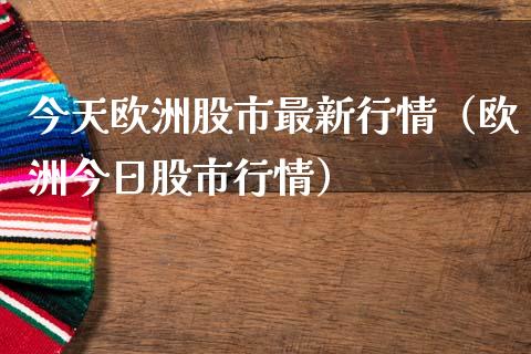 今天欧洲股市最新行情（欧洲今日股市行情）_https://www.boyangwujin.com_纳指期货_第1张