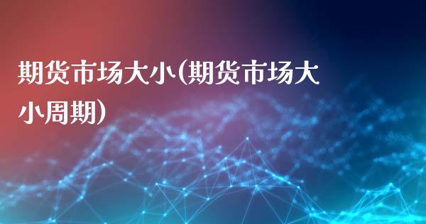 期货市场大小(期货市场大小周期)_https://www.boyangwujin.com_原油期货_第1张
