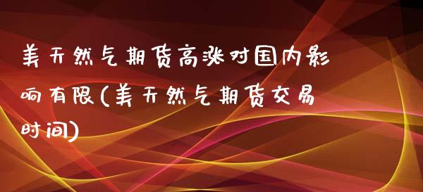 美天然气期货高涨对国内影响有限(美天然气期货交易时间)_https://www.boyangwujin.com_恒指期货_第1张