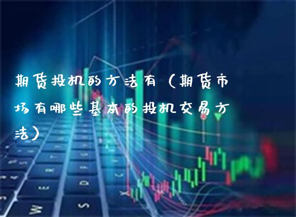 期货投机的方法有（期货市场有哪些基本的投机交易方法）_https://www.boyangwujin.com_期货直播间_第1张
