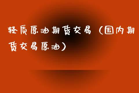 轻质原油期货交易（国内期货交易原油）