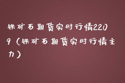 铁矿石期货实时行情2209（铁矿石期货实时行情主力）