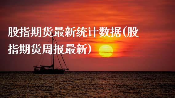 股指期货最新统计数据(股指期货周报最新)_https://www.boyangwujin.com_期货直播间_第1张