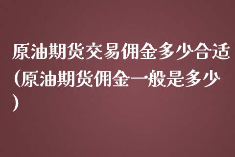 原油期货交易佣金多少合适(原油期货佣金一般是多少)_https://www.boyangwujin.com_恒指期货_第1张