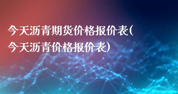 今天沥青期货价格报价表(今天沥青价格报价表)_https://www.boyangwujin.com_期货直播间_第1张