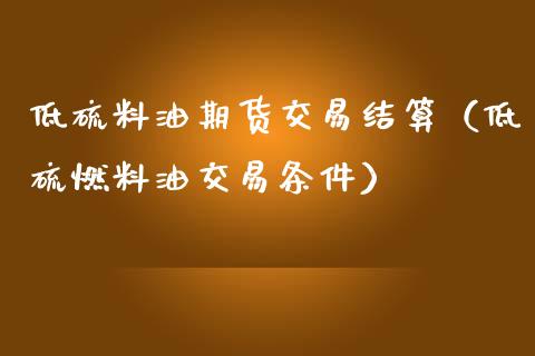 低硫料油期货交易结算（低硫燃料油交易条件）_https://www.boyangwujin.com_黄金期货_第1张