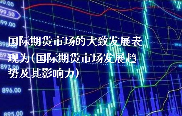 国际期货市场的大致发展表现为(国际期货市场发展趋势及其影响力)_https://www.boyangwujin.com_原油直播间_第1张