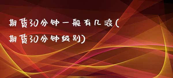期货30分钟一般有几浪(期货30分钟级别)_https://www.boyangwujin.com_白银期货_第1张