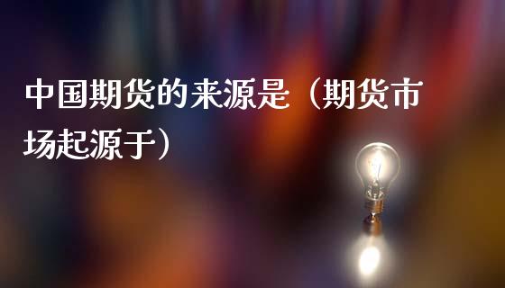 中国期货的来源是（期货市场起源于）