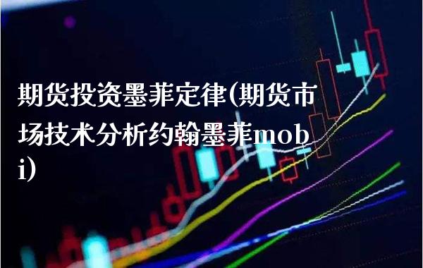 期货投资墨菲定律(期货市场技术分析约翰墨菲mobi)