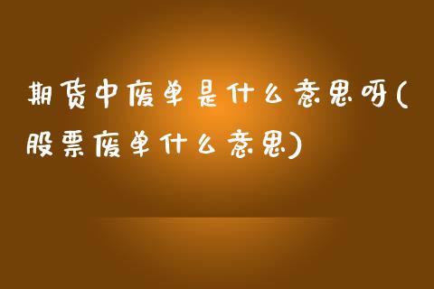期货中废单是什么意思呀(股票废单什么意思)_https://www.boyangwujin.com_原油期货_第1张