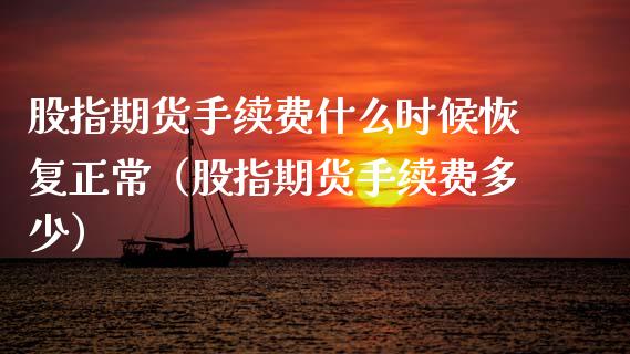 股指期货手续费什么时候恢复正常（股指期货手续费多少）_https://www.boyangwujin.com_期货直播间_第1张
