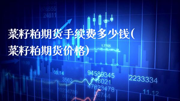 菜籽粕期货手续费多少钱(菜籽粕期货价格)_https://www.boyangwujin.com_黄金期货_第1张