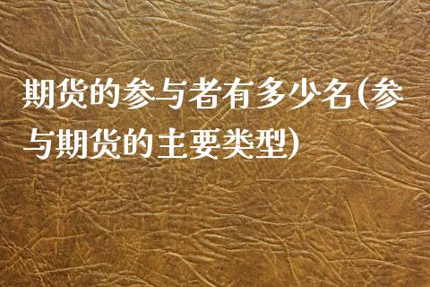 期货的参与者有多少名(参与期货的主要类型)