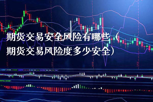 期货交易安全风险有哪些（期货交易风险度多少安全）_https://www.boyangwujin.com_纳指期货_第1张