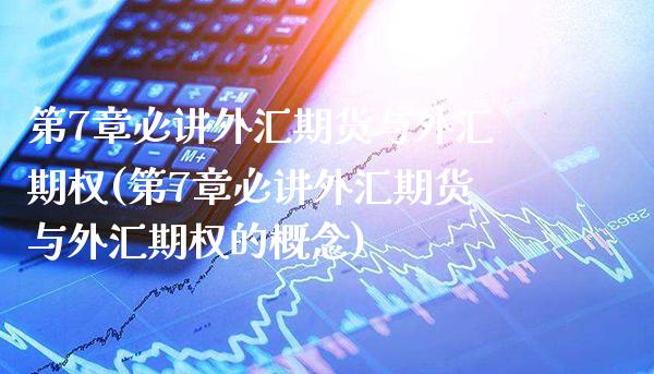 第7章必讲外汇期货与外汇期权(第7章必讲外汇期货与外汇期权的概念)_https://www.boyangwujin.com_原油直播间_第1张