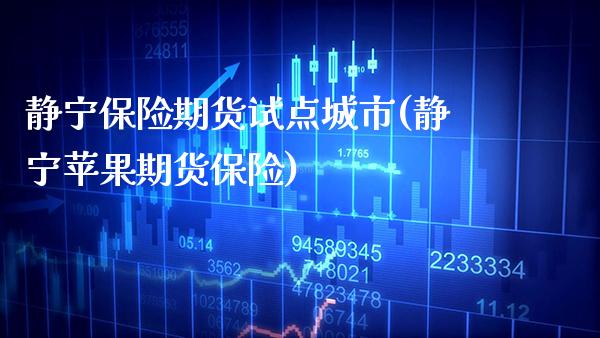 静宁保险期货试点城市(静宁苹果期货保险)_https://www.boyangwujin.com_期货开户_第1张