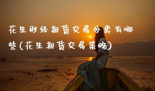 花生财经期货交易分类有哪些(花生期货交易策略)