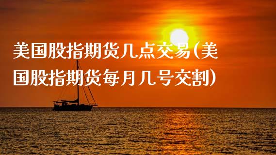 美国股指期货几点交易(美国股指期货每月几号交割)