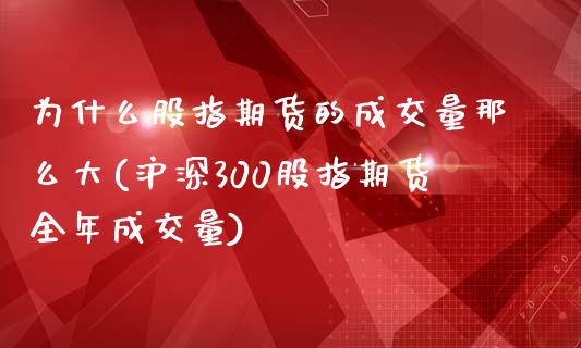 为什么股指期货的成交量那么大(沪深300股指期货全年成交量)_https://www.boyangwujin.com_黄金期货_第1张
