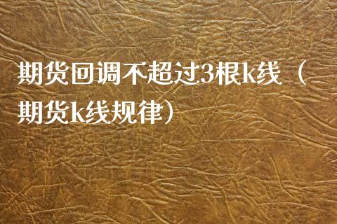 期货回调不超过3根k线（期货k线规律）_https://www.boyangwujin.com_期货直播间_第1张
