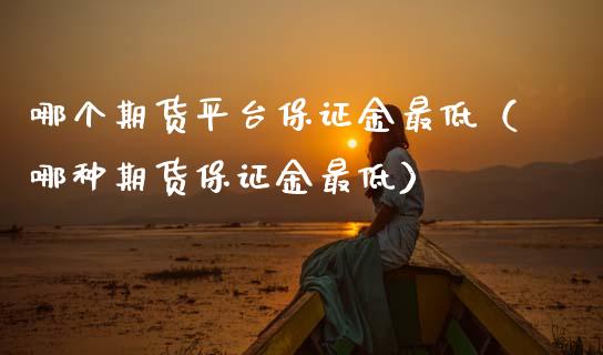 哪个期货平台保证金最低（哪种期货保证金最低）_https://www.boyangwujin.com_道指期货_第1张