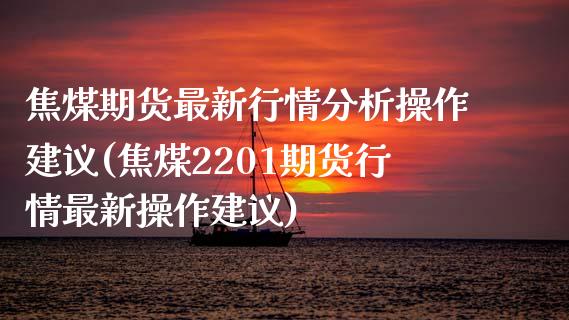 焦煤期货最新行情分析操作建议(焦煤2201期货行情最新操作建议)_https://www.boyangwujin.com_白银期货_第1张