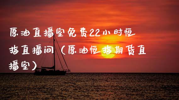 原油直播室免费22小时恒指直播间（原油恒指期货直播室）_https://www.boyangwujin.com_原油期货_第1张