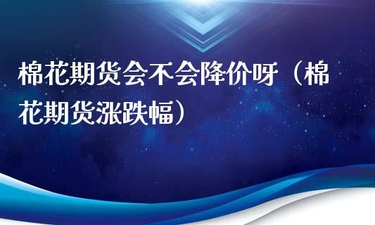棉花期货会不会降价呀（棉花期货涨跌幅）_https://www.boyangwujin.com_恒生指数_第1张