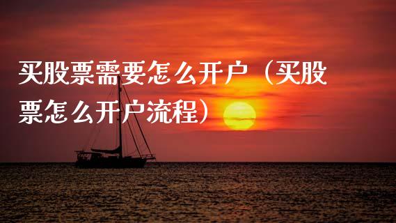 买股票需要怎么开户（买股票怎么开户流程）_https://www.boyangwujin.com_期货直播间_第1张