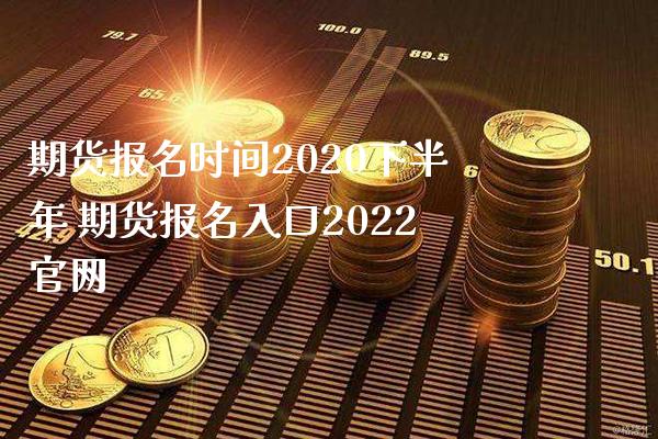 期货报名时间2020下半年 期货报名入口2022官网