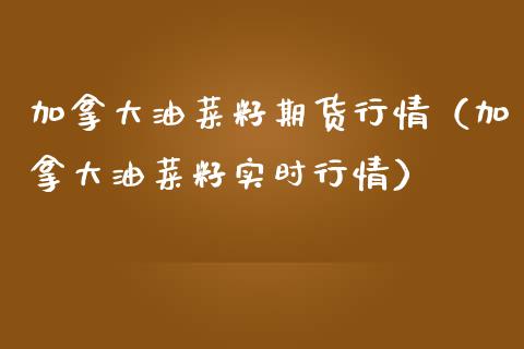 加拿大油菜籽期货行情（加拿大油菜籽实时行情）
