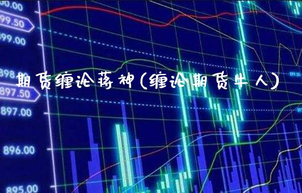 期货缠论蒋神(缠论期货牛人)_https://www.boyangwujin.com_黄金期货_第1张