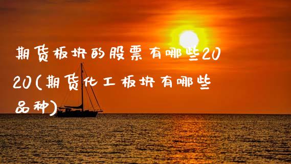 期货板块的股票有哪些2020(期货化工板块有哪些品种)