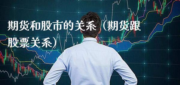 期货和股市的关系（期货跟股票关系）_https://www.boyangwujin.com_期货直播间_第1张
