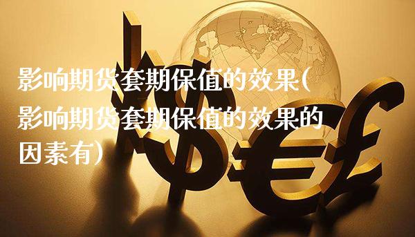 影响期货套期保值的效果(影响期货套期保值的效果的因素有)