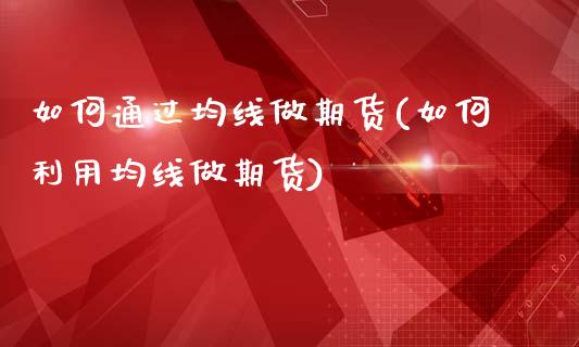如何通过均线做期货(如何利用均线做期货)_https://www.boyangwujin.com_恒生指数_第1张