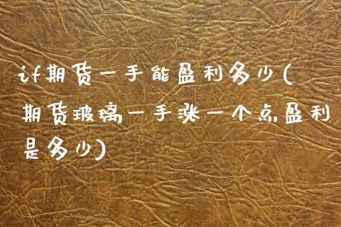 if期货一手能盈利多少(期货玻璃一手涨一个点盈利是多少)