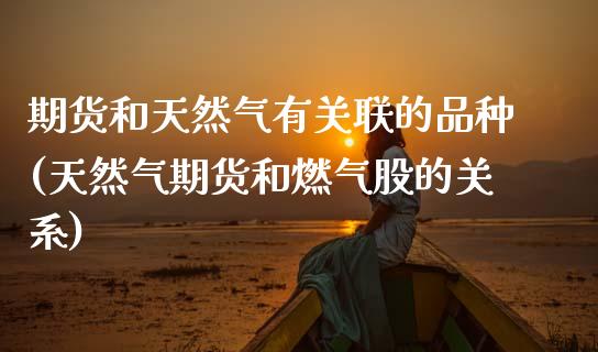 期货和天然气有关联的品种(天然气期货和燃气股的关系)_https://www.boyangwujin.com_原油期货_第1张