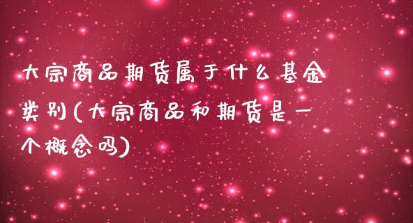 大宗商品期货属于什么基金类别(大宗商品和期货是一个概念吗)