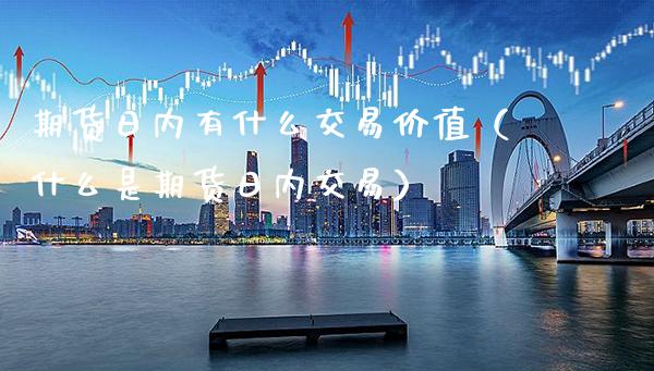 期货日内有什么交易价值（什么是期货日内交易）_https://www.boyangwujin.com_黄金期货_第1张