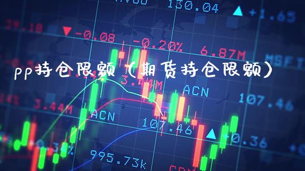 pp持仓限额（期货持仓限额）_https://www.boyangwujin.com_原油期货_第1张